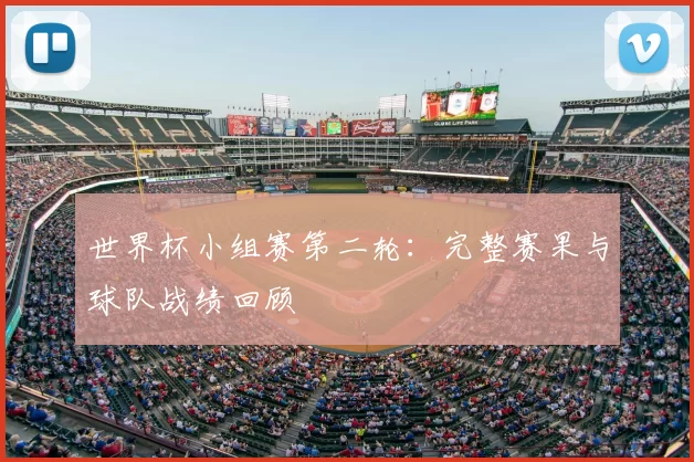 世界杯小组赛第二轮：完整赛果与球队战绩回顾