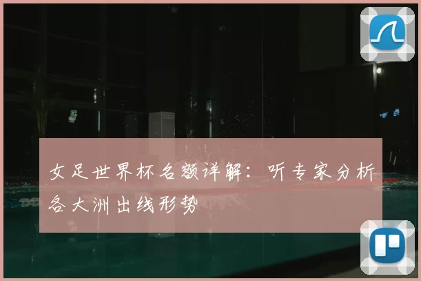 女足世界杯名额详解:听专家分析各大洲出线形势