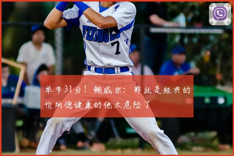 单节31分！鲍威尔：那就是经典的伦纳德健康的他太危险了