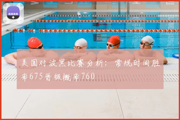 美国对波黑比赛分析:常规时间胜率675晋级概率760