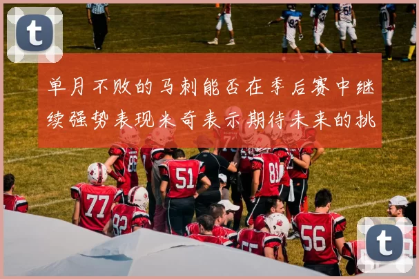 单月不败的马刺能否在季后赛中继续强势表现米奇表示期待未来的挑战