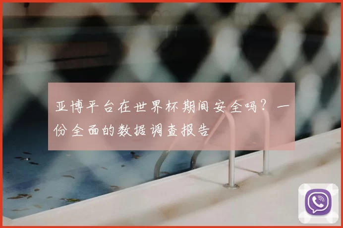 亚博平台在世界杯期间安全吗？一份全面的数据调查报告