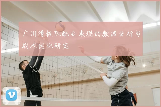 广州滑板队配合表现的数据分析与战术优化研究
