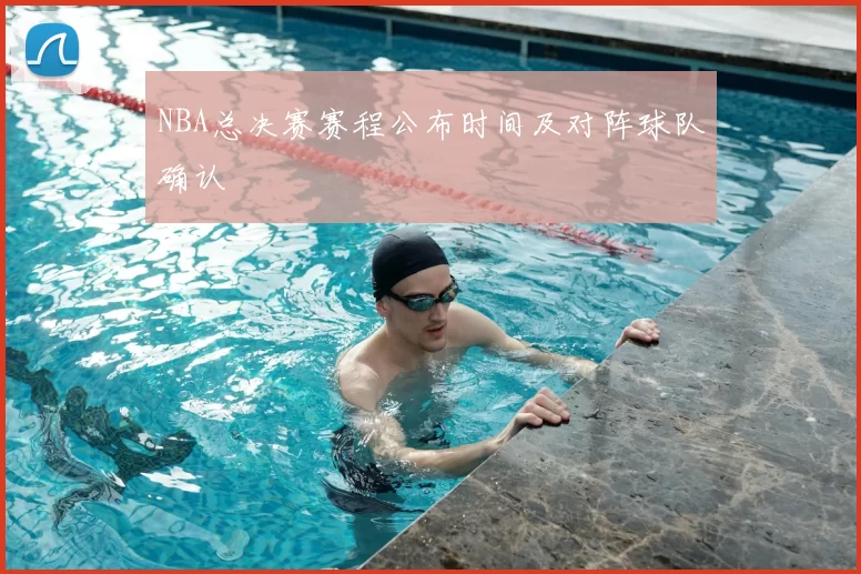 NBA总决赛赛程公布时间及对阵球队确认