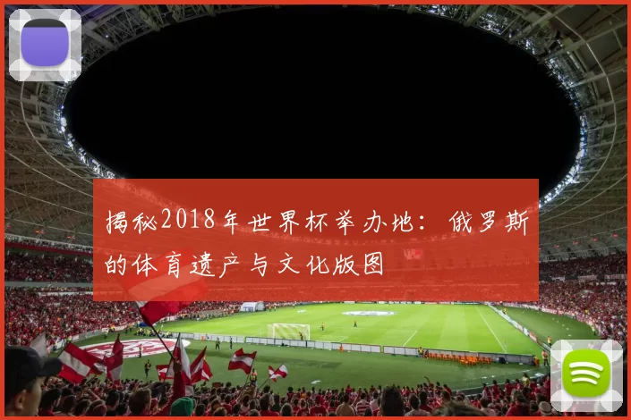 揭秘2018年世界杯举办地：俄罗斯的体育遗产与文化版图