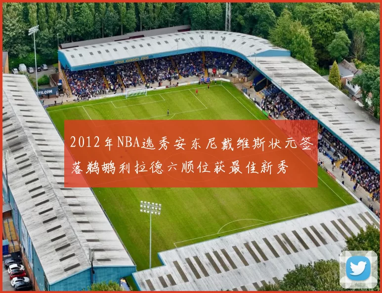 2012年NBA选秀安东尼戴维斯状元签落鹈鹕利拉德六顺位获最佳新秀
