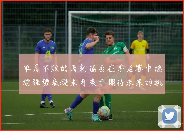 单月不败的马刺能否在季后赛中继续强势表现米奇表示期待未来的挑战