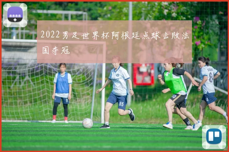2022男足世界杯阿根廷点球击败法国夺冠