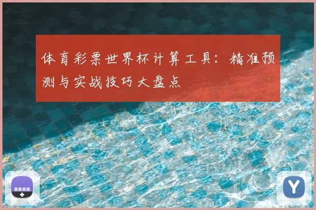 体育彩票世界杯计算工具:精准预测与实战技巧大盘点