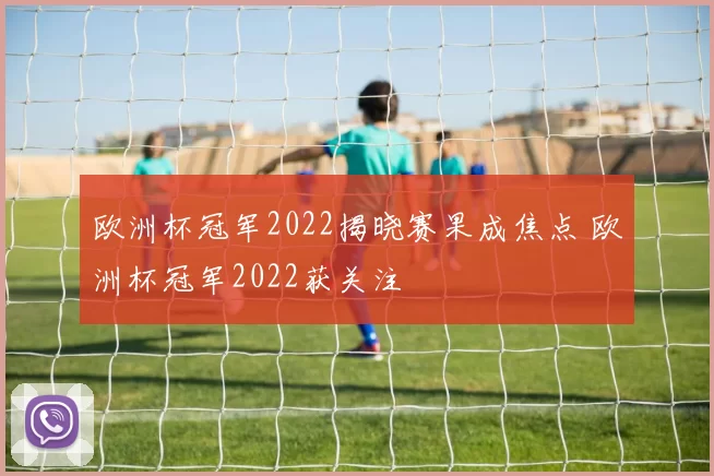 欧洲杯冠军2022揭晓赛果成焦点 欧洲杯冠军2022获关注