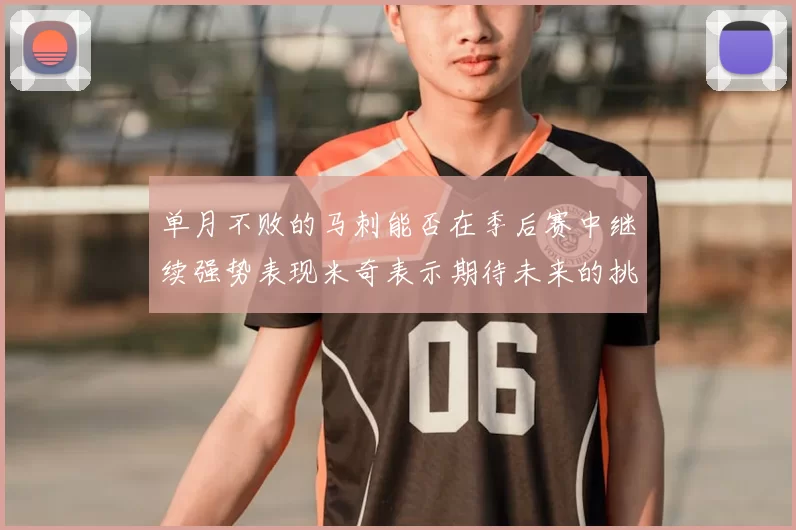 单月不败的马刺能否在季后赛中继续强势表现米奇表示期待未来的挑战